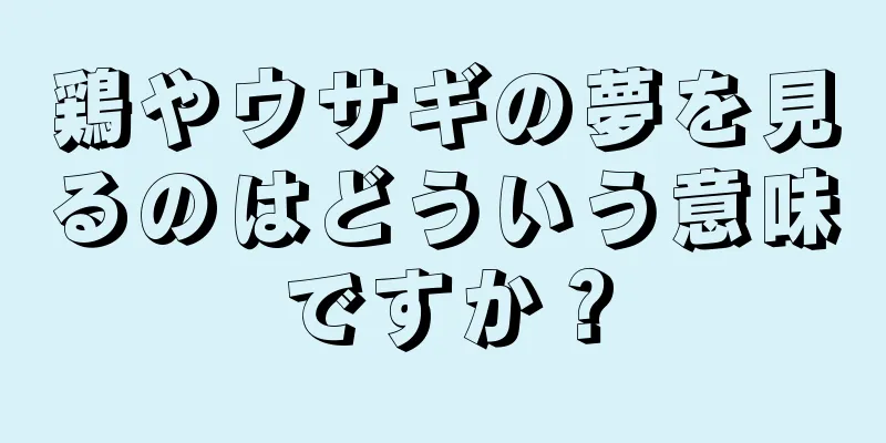 鶏やウサギの夢を見るのはどういう意味ですか？
