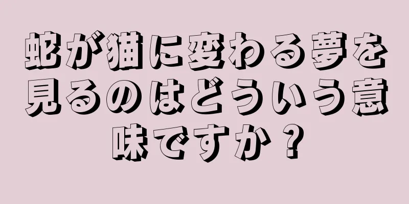 蛇が猫に変わる夢を見るのはどういう意味ですか？