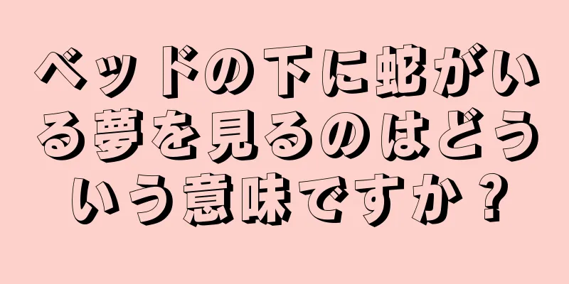ベッドの下に蛇がいる夢を見るのはどういう意味ですか？