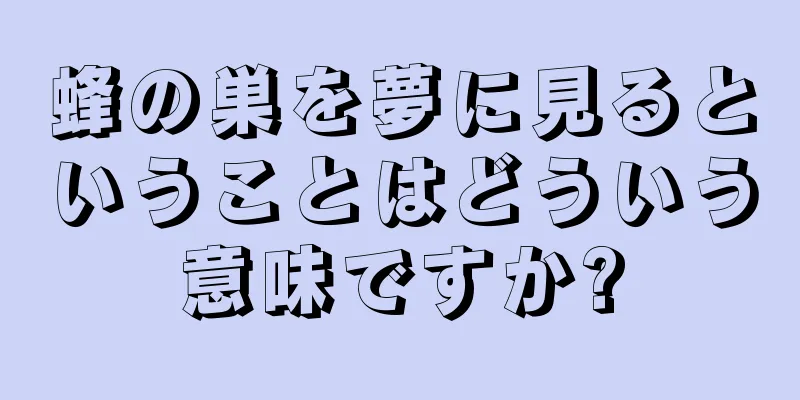 蜂の巣を夢に見るということはどういう意味ですか?
