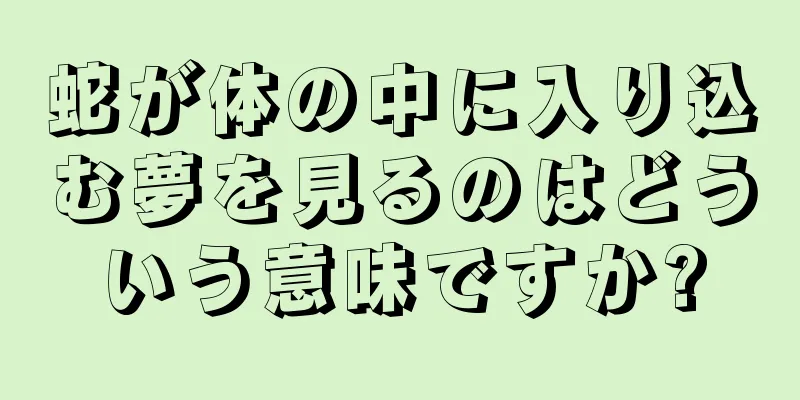 蛇が体の中に入り込む夢を見るのはどういう意味ですか?