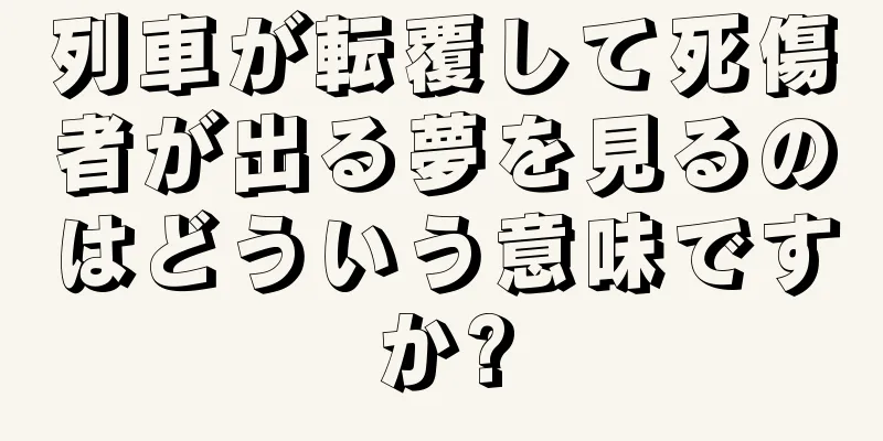 列車が転覆して死傷者が出る夢を見るのはどういう意味ですか?