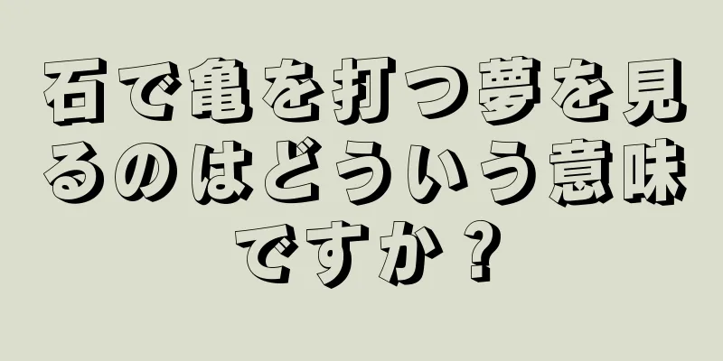 石で亀を打つ夢を見るのはどういう意味ですか？