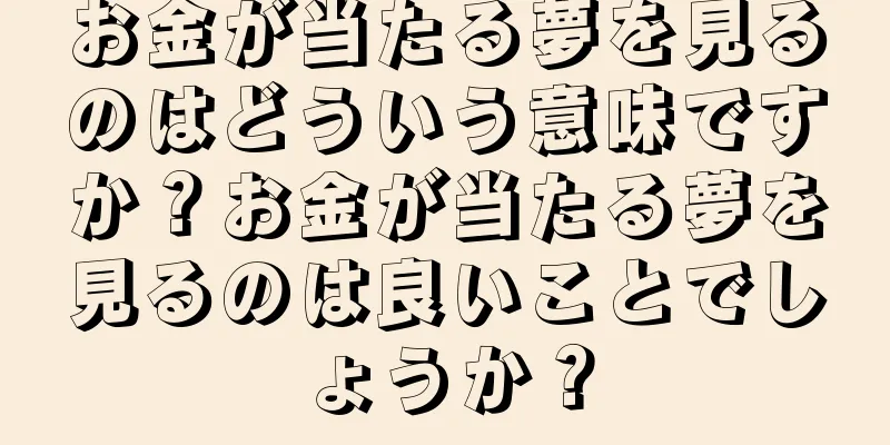 お金が当たる夢を見るのはどういう意味ですか？お金が当たる夢を見るのは良いことでしょうか？