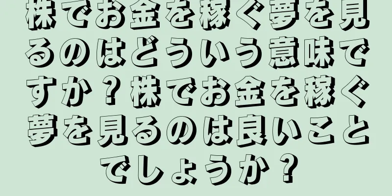 株でお金を稼ぐ夢を見るのはどういう意味ですか？株でお金を稼ぐ夢を見るのは良いことでしょうか？