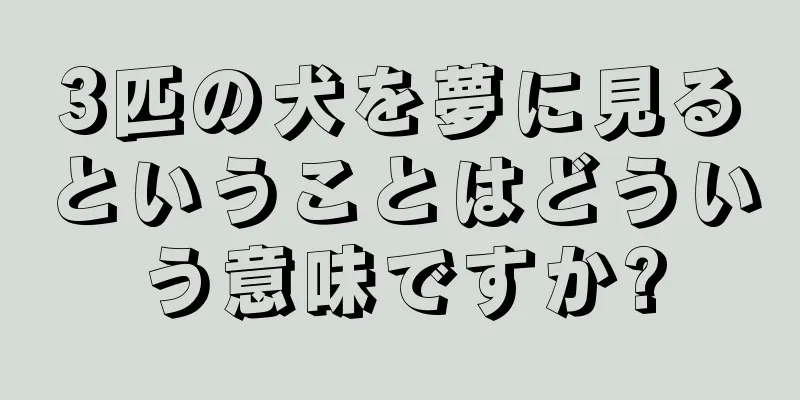 3匹の犬を夢に見るということはどういう意味ですか?