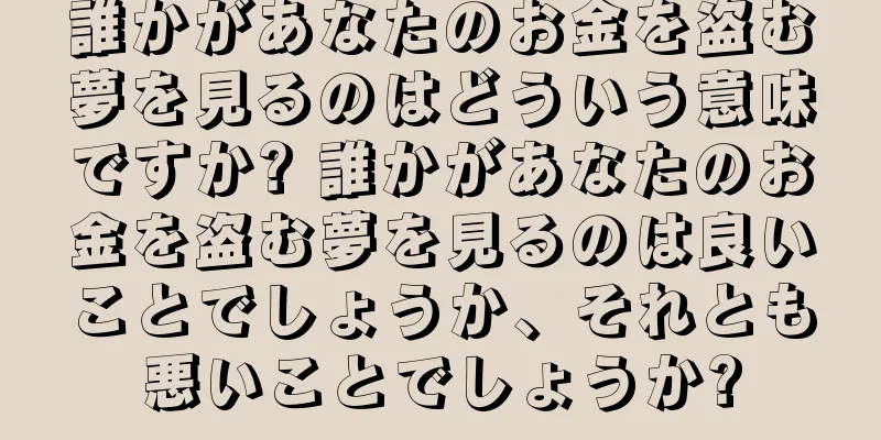 誰かがあなたのお金を盗む夢を見るのはどういう意味ですか? 誰かがあなたのお金を盗む夢を見るのは良いことでしょうか、それとも悪いことでしょうか?