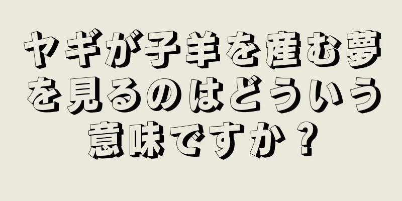 ヤギが子羊を産む夢を見るのはどういう意味ですか？