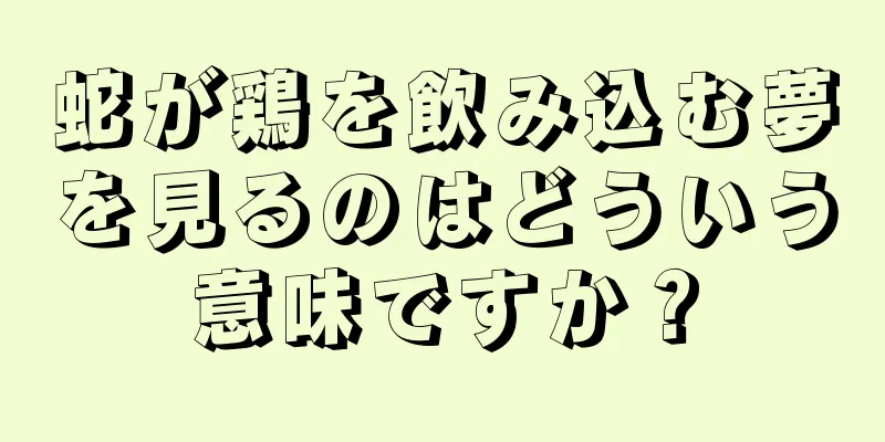 蛇が鶏を飲み込む夢を見るのはどういう意味ですか？