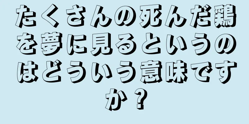 たくさんの死んだ鶏を夢に見るというのはどういう意味ですか？