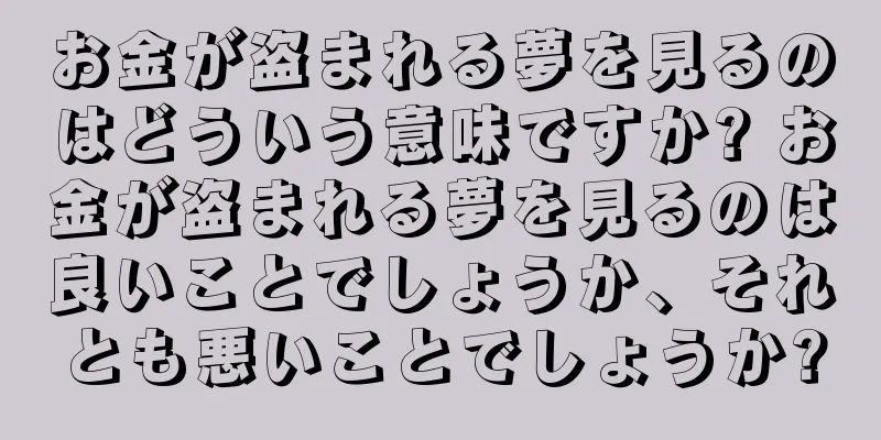 お金が盗まれる夢を見るのはどういう意味ですか? お金が盗まれる夢を見るのは良いことでしょうか、それとも悪いことでしょうか?