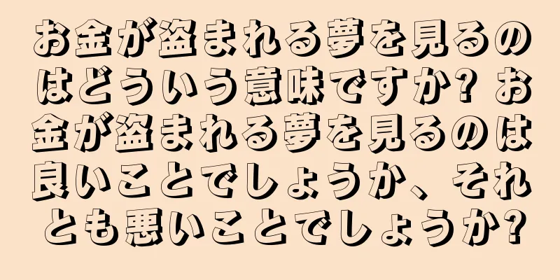 お金が盗まれる夢を見るのはどういう意味ですか? お金が盗まれる夢を見るのは良いことでしょうか、それとも悪いことでしょうか?