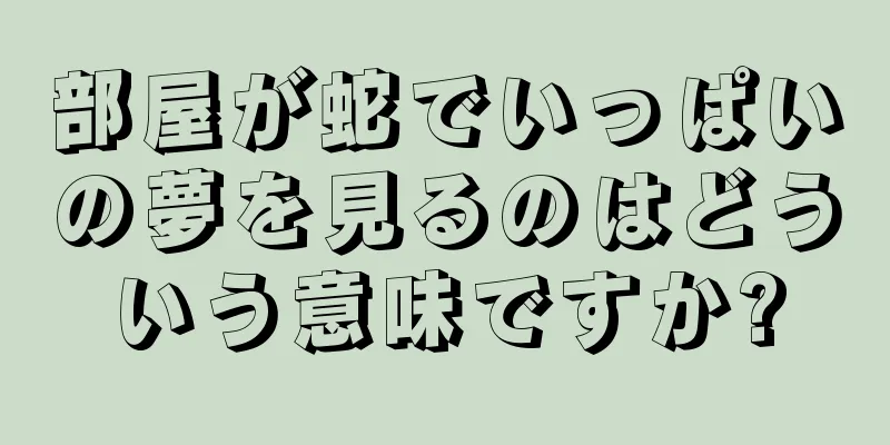 部屋が蛇でいっぱいの夢を見るのはどういう意味ですか?