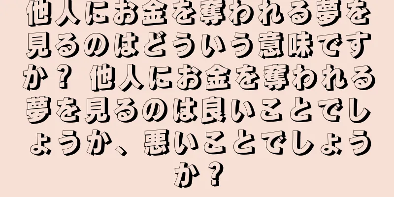 他人にお金を奪われる夢を見るのはどういう意味ですか？ 他人にお金を奪われる夢を見るのは良いことでしょうか、悪いことでしょうか？