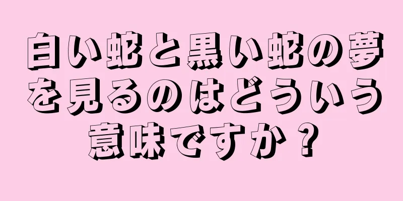 白い蛇と黒い蛇の夢を見るのはどういう意味ですか？