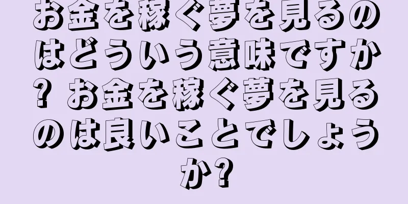 お金を稼ぐ夢を見るのはどういう意味ですか? お金を稼ぐ夢を見るのは良いことでしょうか?
