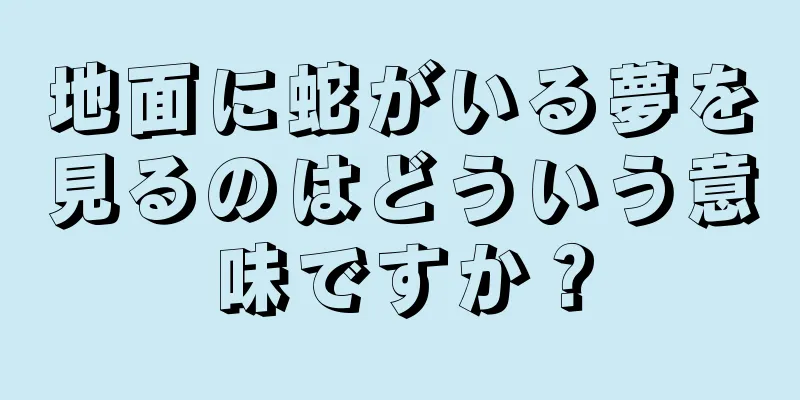 地面に蛇がいる夢を見るのはどういう意味ですか？