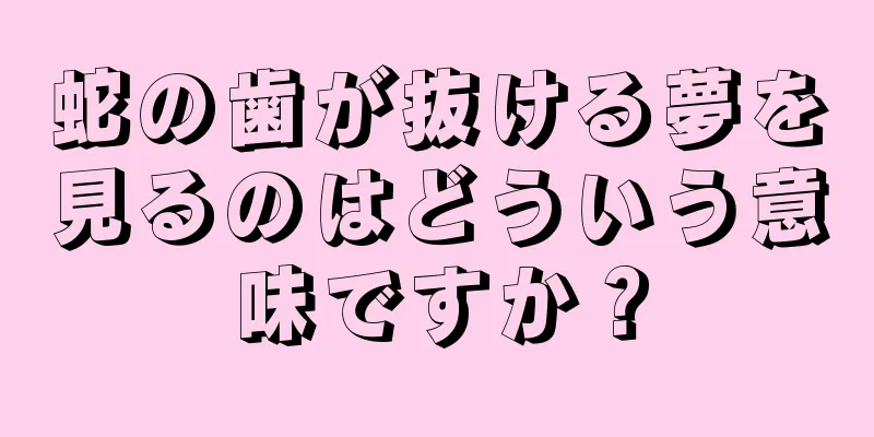蛇の歯が抜ける夢を見るのはどういう意味ですか？