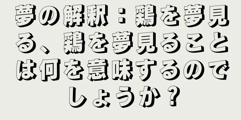 夢の解釈：鶏を夢見る、鶏を夢見ることは何を意味するのでしょうか？