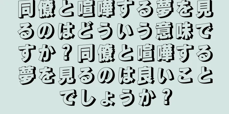 同僚と喧嘩する夢を見るのはどういう意味ですか？同僚と喧嘩する夢を見るのは良いことでしょうか？
