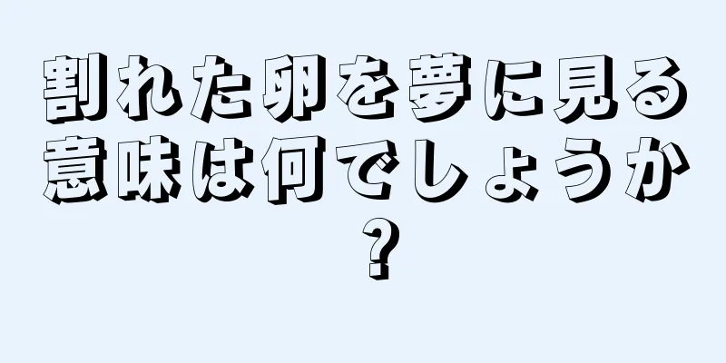 割れた卵を夢に見る意味は何でしょうか？