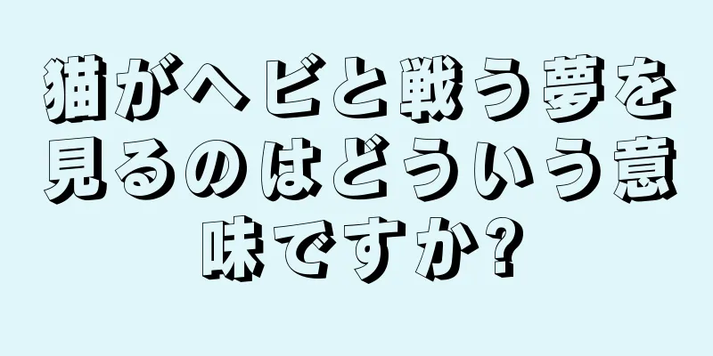 猫がヘビと戦う夢を見るのはどういう意味ですか?