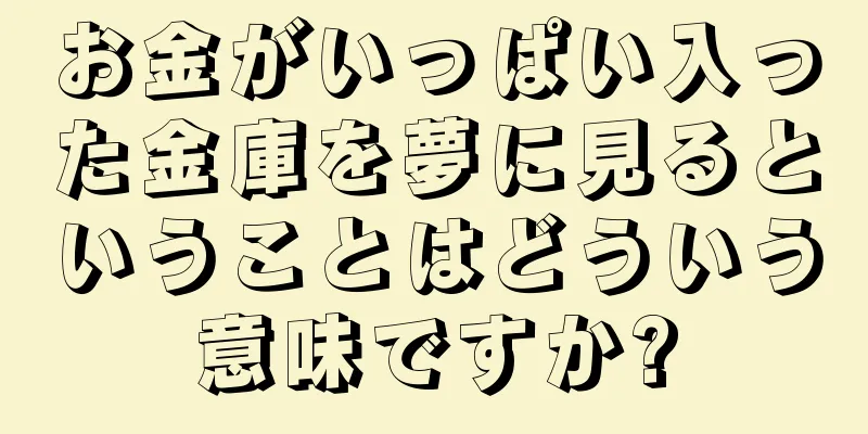お金がいっぱい入った金庫を夢に見るということはどういう意味ですか?