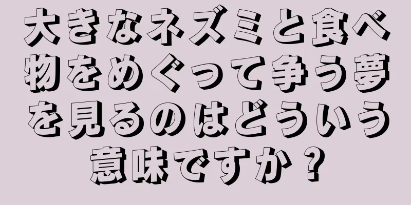 大きなネズミと食べ物をめぐって争う夢を見るのはどういう意味ですか？