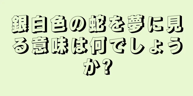 銀白色の蛇を夢に見る意味は何でしょうか?