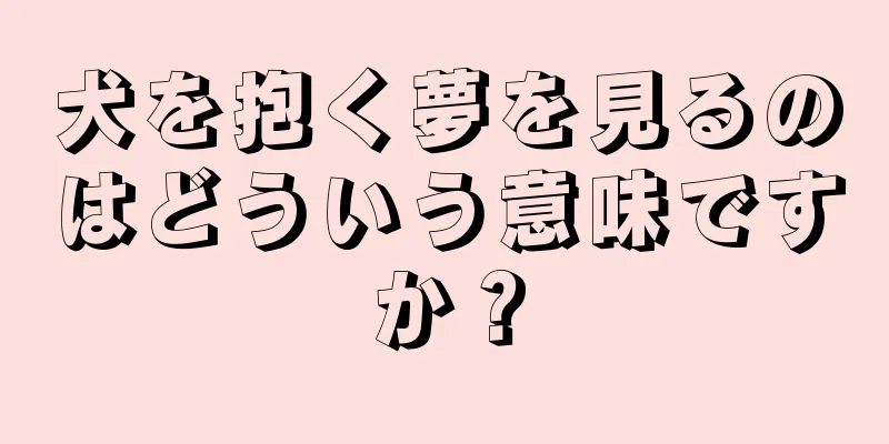 犬を抱く夢を見るのはどういう意味ですか？