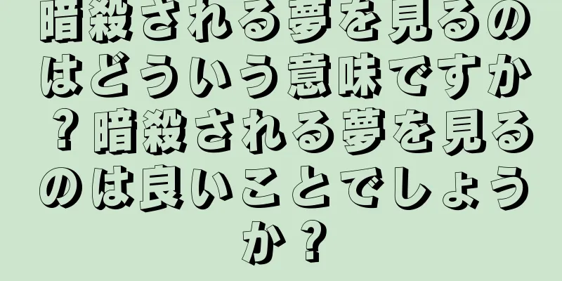 暗殺される夢を見るのはどういう意味ですか？暗殺される夢を見るのは良いことでしょうか？