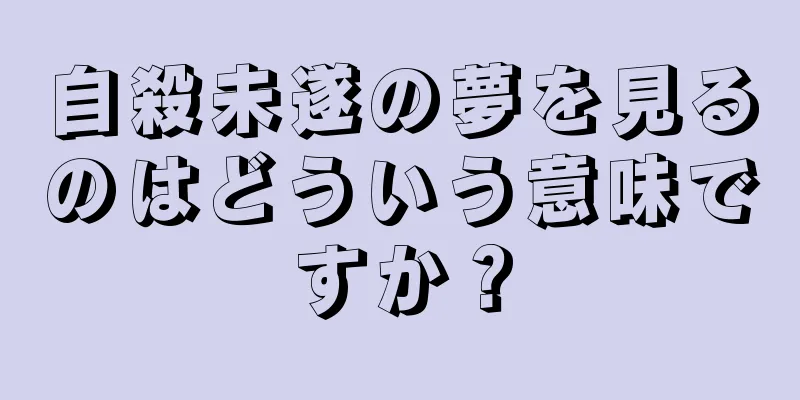自殺未遂の夢を見るのはどういう意味ですか？