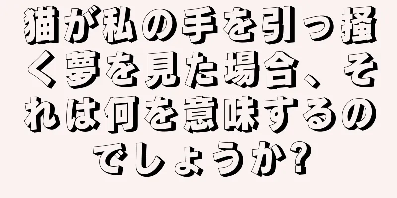猫が私の手を引っ掻く夢を見た場合、それは何を意味するのでしょうか?