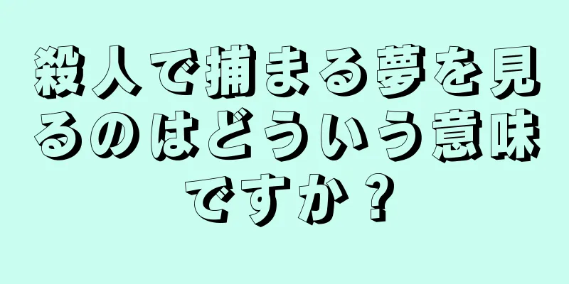 殺人で捕まる夢を見るのはどういう意味ですか？