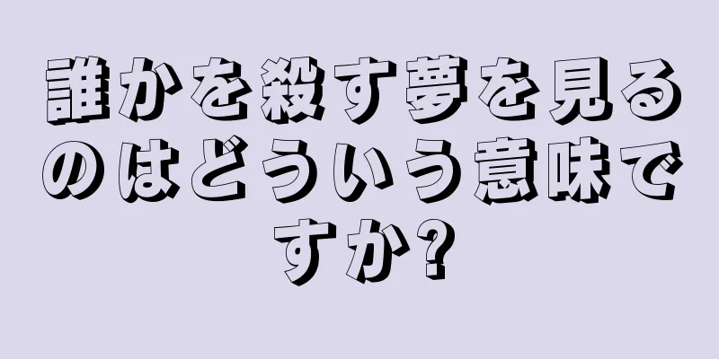誰かを殺す夢を見るのはどういう意味ですか?