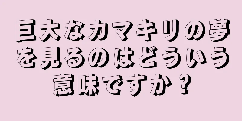 巨大なカマキリの夢を見るのはどういう意味ですか？
