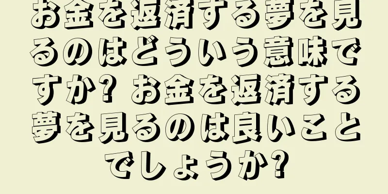お金を返済する夢を見るのはどういう意味ですか? お金を返済する夢を見るのは良いことでしょうか?