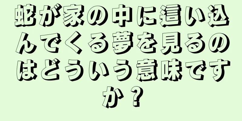 蛇が家の中に這い込んでくる夢を見るのはどういう意味ですか？