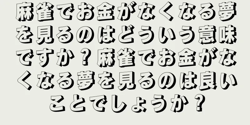 麻雀でお金がなくなる夢を見るのはどういう意味ですか？麻雀でお金がなくなる夢を見るのは良いことでしょうか？