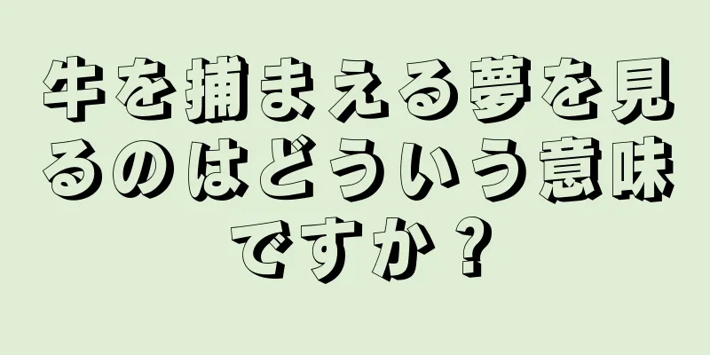 牛を捕まえる夢を見るのはどういう意味ですか？