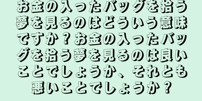 お金の入ったバッグを拾う夢を見るのはどういう意味ですか？お金の入ったバッグを拾う夢を見るのは良いことでしょうか、それとも悪いことでしょうか？