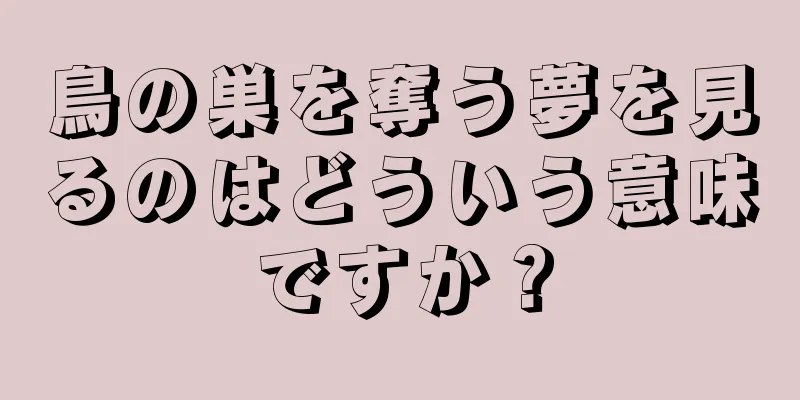鳥の巣を奪う夢を見るのはどういう意味ですか？