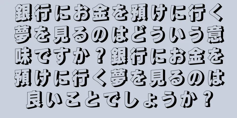 銀行にお金を預けに行く夢を見るのはどういう意味ですか？銀行にお金を預けに行く夢を見るのは良いことでしょうか？