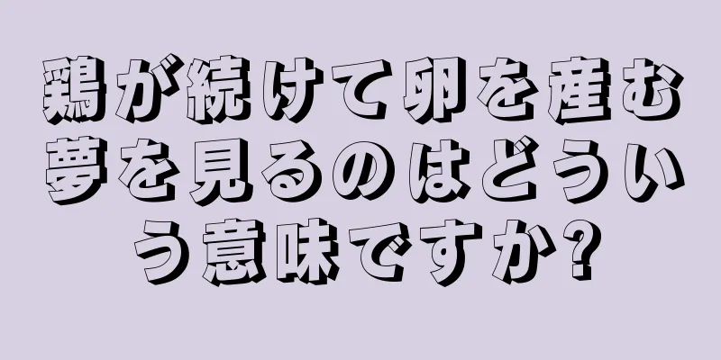 鶏が続けて卵を産む夢を見るのはどういう意味ですか?