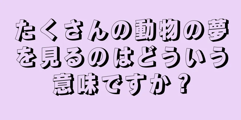 たくさんの動物の夢を見るのはどういう意味ですか？
