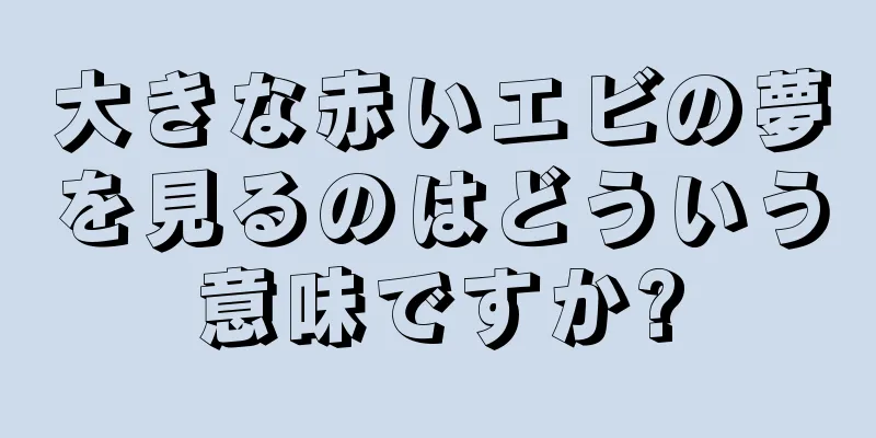 大きな赤いエビの夢を見るのはどういう意味ですか?