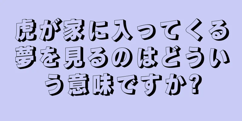 虎が家に入ってくる夢を見るのはどういう意味ですか?