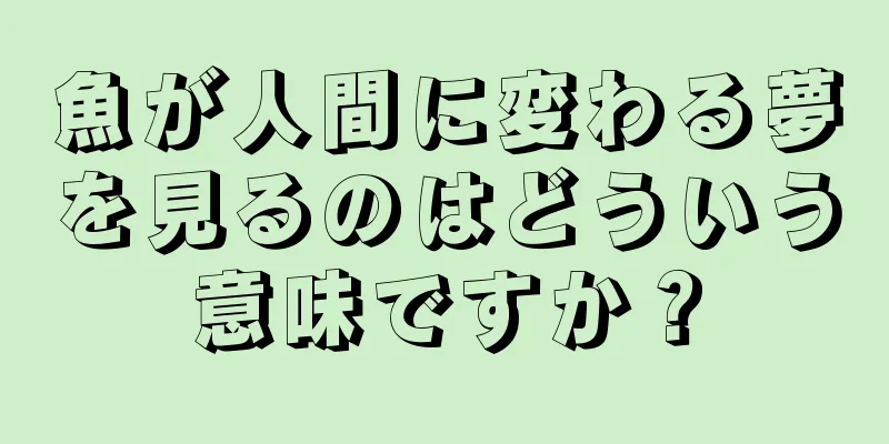 魚が人間に変わる夢を見るのはどういう意味ですか？