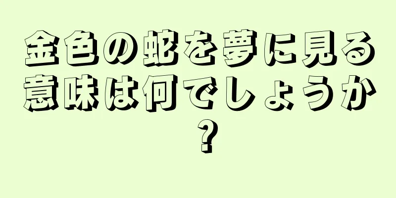 金色の蛇を夢に見る意味は何でしょうか？