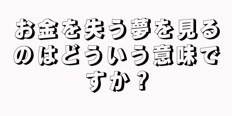 お金を失う夢を見るのはどういう意味ですか？